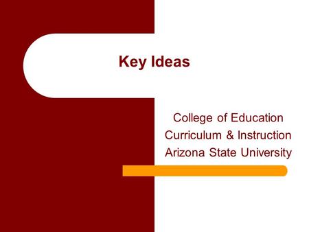 Key Ideas College of Education Curriculum & Instruction Arizona State University.