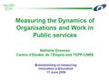 Measuring the Dynamics of Organisations and Work in Public services Nathalie Greenan Centre d’Etudes de l’Emploi and TEPP-CNRS Brainstorming on measuring.