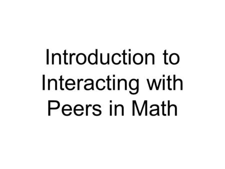 Introduction to Interacting with Peers in Math. Interacting with peers—tutoring, giving feedback, collaborating—is a strategy to learn and check understanding.