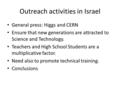 Outreach activities in Israel General press: Higgs and CERN Ensure that new generations are attracted to Science and Technology. Teachers and High School.