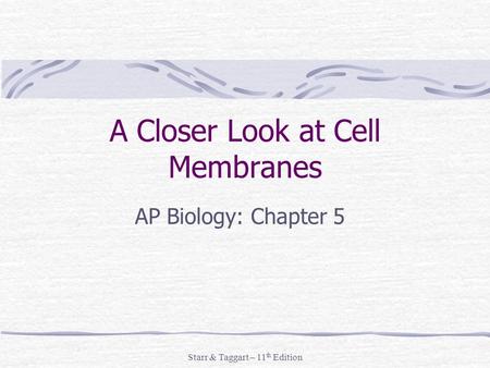 Starr & Taggart – 11 th Edition A Closer Look at Cell Membranes AP Biology: Chapter 5.