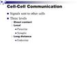 Cell-Cell Communication Signals sent to other cells Three levels  Direct contact  Local Paracrine Synaptic  Long distance Endocrine.