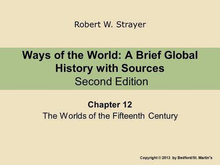 Ways of the World: A Brief Global History with Sources Second Edition Chapter 12 The Worlds of the Fifteenth Century Copyright © 2013 by Bedford/St. Martin’s.