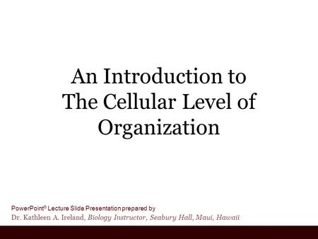 PowerPoint ® Lecture Slide Presentation prepared by Dr. Kathleen A. Ireland, Biology Instructor, Seabury Hall, Maui, Hawaii An Introduction to The Cellular.