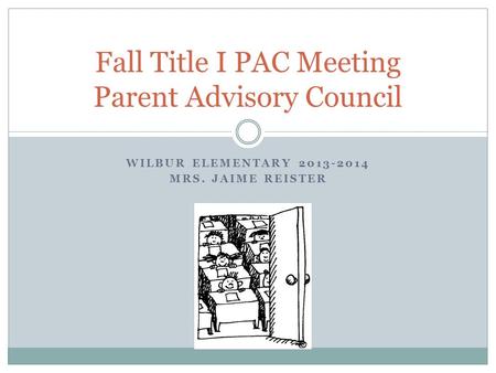 WILBUR ELEMENTARY 2013-2014 MRS. JAIME REISTER Fall Title I PAC Meeting Parent Advisory Council.