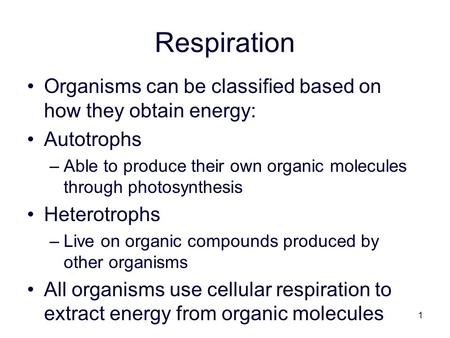 1 Respiration Organisms can be classified based on how they obtain energy: Autotrophs –Able to produce their own organic molecules through photosynthesis.