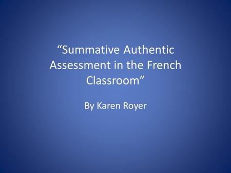 “Summative Authentic Assessment in the French Classroom” By Karen Royer.