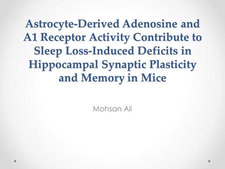 Astrocyte-Derived Adenosine and A1 Receptor Activity Contribute to Sleep Loss-Induced Deficits in Hippocampal Synaptic Plasticity and Memory in Mice Mohsan.