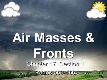 Air Masses & Fronts Chapter 17 Section 1 Pages 560-566 Chapter 17 Section 1 Pages 560-566.