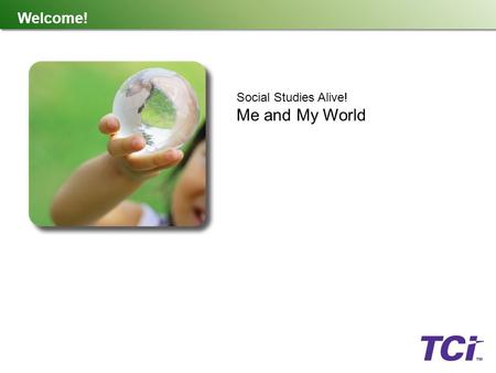 Welcome! Social Studies Alive! Me and My World. What Is TCI? TCI is a K-12 publishing company created by teachers, for teachers. We believe the best teaching.