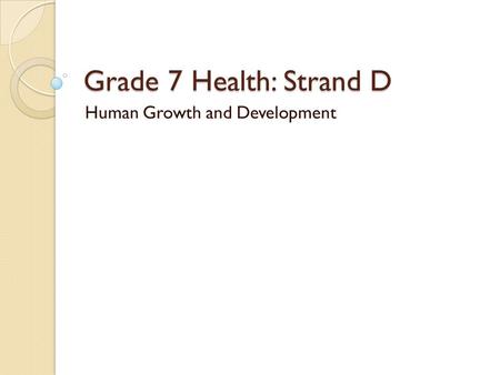 Grade 7 Health: Strand D Human Growth and Development.