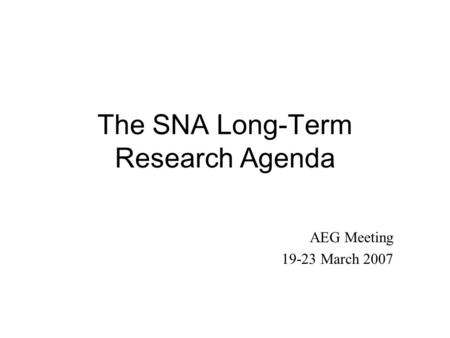 The SNA Long-Term Research Agenda AEG Meeting 19-23 March 2007.
