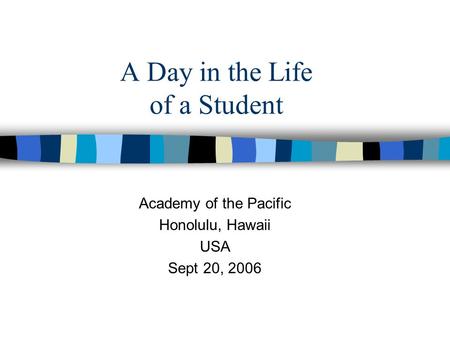 A Day in the Life of a Student Academy of the Pacific Honolulu, Hawaii USA Sept 20, 2006.