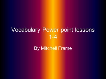Vocabulary Power point lessons 1-4 By Mitchell Frame.