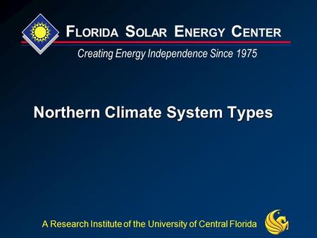 F LORIDA S OLAR E NERGY C ENTER Creating Energy Independence Since 1975 A Research Institute of the University of Central Florida Northern Climate System.