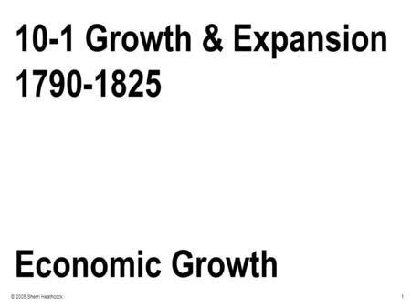1© 2005 Sherri Heathcock 10-1 Growth & Expansion 1790-1825 Economic Growth.