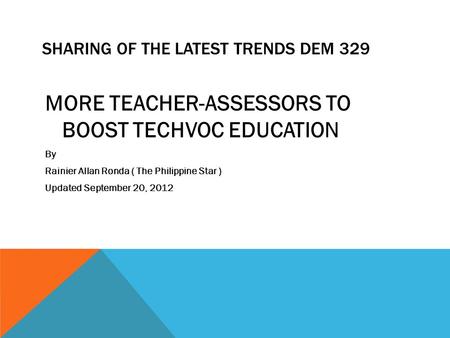 SHARING OF THE LATEST TRENDS DEM 329 MORE TEACHER-ASSESSORS TO BOOST TECHVOC EDUCATION By Rainier Allan Ronda ( The Philippine Star ) Updated September.