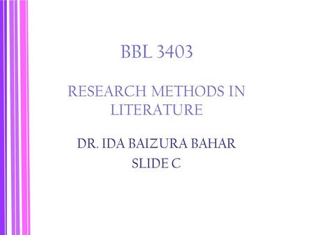 BBL 3403 RESEARCH METHODS IN LITERATURE DR. IDA BAIZURA BAHAR SLIDE C.