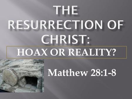 Matthew 28:1-8 HOAX OR REALITY?.  A study of the teachings of Christ show that the resurrection was one of the foremost themes of Christ's teachings.
