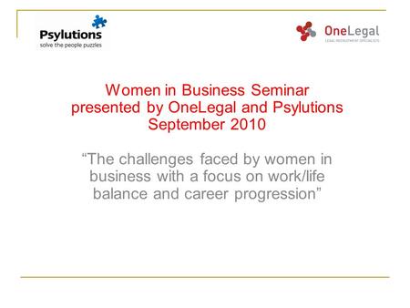 Women in Business Seminar presented by OneLegal and Psylutions September 2010 “The challenges faced by women in business with a focus on work/life balance.