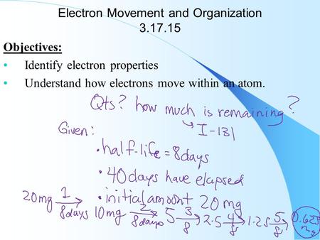 Electron Movement and Organization 3.17.15 Objectives: Identify electron properties Understand how electrons move within an atom.