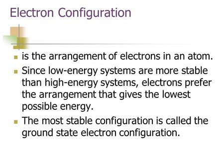 Electron Configuration is the arrangement of electrons in an atom. Since low-energy systems are more stable than high-energy systems, electrons prefer.