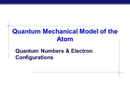 Quantum Mechanical Model of the Atom Quantum Numbers & Electron Configurations.