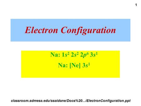 1 Electron Configuration Na: 1s 2 2s 2 2p 6 3s 1 Na: [Ne] 3s 1 classroom.sdmesa.edu/ssaidane/Docs%20.../ElectronConfiguration.ppt.