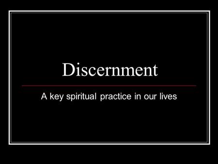 Discernment A key spiritual practice in our lives.
