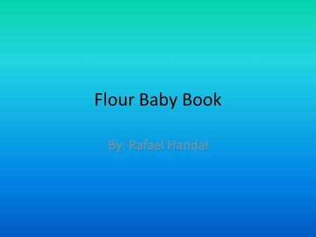 Flour Baby Book By: Rafael Handal. My Baby Name: Ike Handal Gender: Boy Nickname: Machete Jr. Birth date: September 1,2010 Weight when born: 18.1 grams.