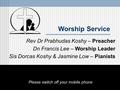 Worship Service Rev Dr Prabhudas Koshy – Preacher Dn Francis Lee – Worship Leader Sis Dorcas Koshy & Jasmine Low – Pianists Please switch off your mobile.