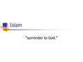Islam “surrender to God.”. The Basics Sacred Text: Qur’an (Koran) Deity: Allah (Aramaic for God) House of Worship: Mosque 2 nd Largest Religion in the.