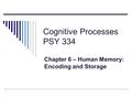 Cognitive Processes PSY 334 Chapter 6 – Human Memory: Encoding and Storage.