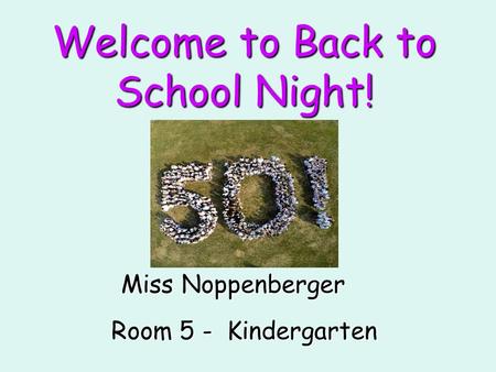 Welcome to Back to School Night! Miss Noppenberger Room 5 - Kindergarten.