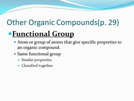 Other Organic Compounds(p. 29) Functional Group Atom or group of atoms that give specific properties to an organic compound. Same functional group Similar.