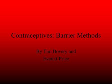 Contraceptives: Barrier Methods By Tim Bovery and Everett Price.