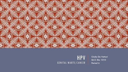 GENITAL WARTS/CANCER HPV GENITAL WARTS/CANCER Giulia De Vettori SLCC Bio 1010 Period 6.