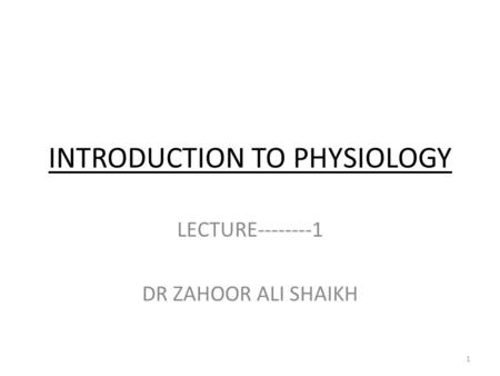 INTRODUCTION TO PHYSIOLOGY LECTURE--------1 DR ZAHOOR ALI SHAIKH 1.