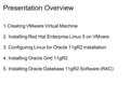 Presentation Overview 1.Creating VMware Virtual Machine 2. Installing Red Hat Enterprise Linux 5 on VMvare 3. Configuring Linux for Oracle 11gR2 installation.