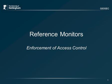 G53SEC 1 Reference Monitors Enforcement of Access Control.