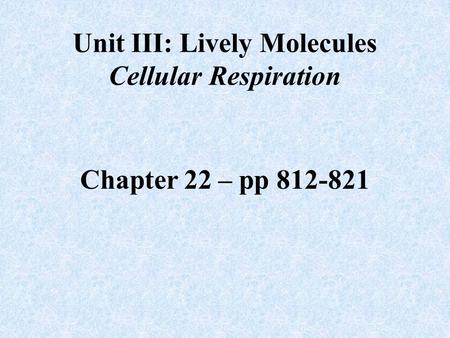 Chapter 22 – pp 812-821 Unit III: Lively Molecules Cellular Respiration.