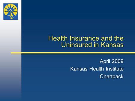 Health Insurance and the Uninsured in Kansas April 2009 Kansas Health Institute Chartpack.
