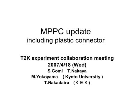 MPPC update including plastic connector T2K experiment collaboration meeting 2007/4/18 (Wed) S.Gomi T.Nakaya M.Yokoyama ( Kyoto University ) T.Nakadaira.