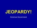Click Once to Begin JEOPARDY! American Government.