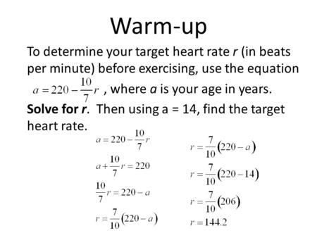 Warm-up To determine your target heart rate r (in beats per minute) before exercising, use the equation, where a is your age in years. Solve for r. Then.