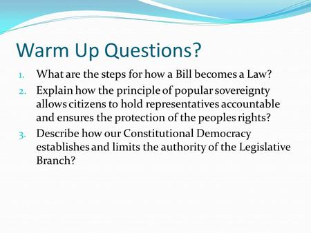 Warm Up Questions? 1. What are the steps for how a Bill becomes a Law? 2. Explain how the principle of popular sovereignty allows citizens to hold representatives.