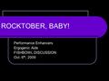 ROCKTOBER, BABY! Performance Enhancers Ergogenic Aids FISHBOWL DISCUSSION Oct. 6 th, 2009.