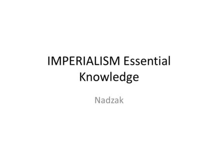 IMPERIALISM Essential Knowledge Nadzak. Standard 7-4: The student will demonstrate an understanding of the impact of imperialism throughout the world.