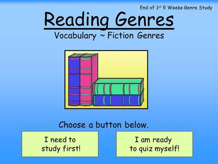 Reading Genres Vocabulary ~ Fiction Genres I need to study first! I am ready to quiz myself! Choose a button below. End of 1 st 9 Weeks Genre Study.