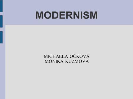 MODERNISM MICHAELA OČKOVÁ MONIKA KUZMOVÁ. MODERNISM This term can be applied to the STYLISTIC CHANGES which took place in literature Broadly: 1880-1940.